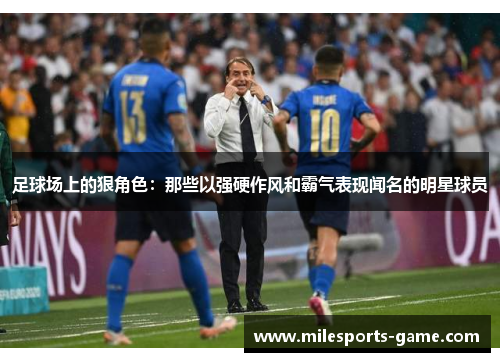 足球场上的狠角色：那些以强硬作风和霸气表现闻名的明星球员