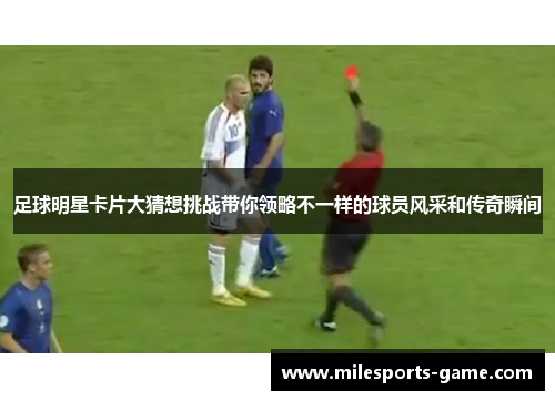足球明星卡片大猜想挑战带你领略不一样的球员风采和传奇瞬间