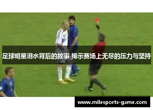 足球明星泪水背后的故事 揭示赛场上无尽的压力与坚持