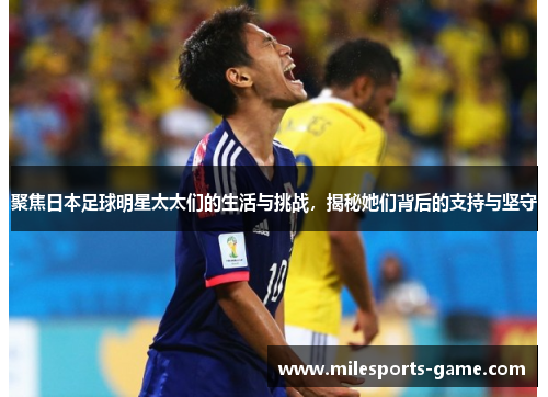 聚焦日本足球明星太太们的生活与挑战，揭秘她们背后的支持与坚守