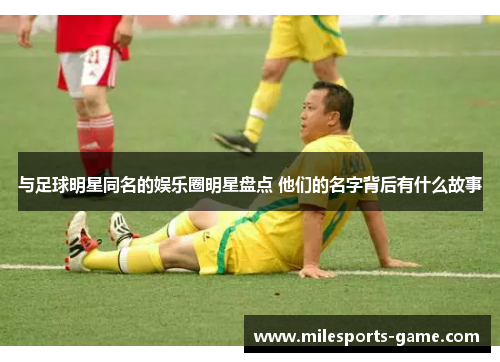 与足球明星同名的娱乐圈明星盘点 他们的名字背后有什么故事