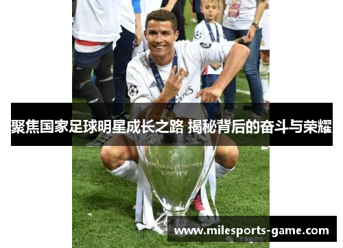 聚焦国家足球明星成长之路 揭秘背后的奋斗与荣耀