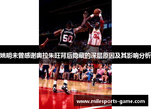 姚明未曾感谢奥拉朱旺背后隐藏的深层原因及其影响分析