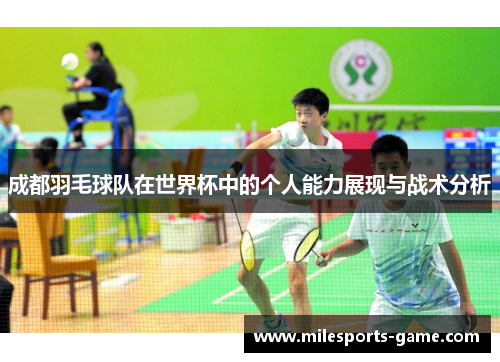 成都羽毛球队在世界杯中的个人能力展现与战术分析