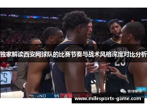 独家解读西安网球队的比赛节奏与战术风格深度对比分析