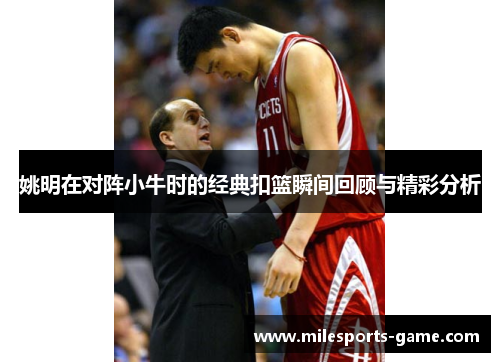 姚明在对阵小牛时的经典扣篮瞬间回顾与精彩分析