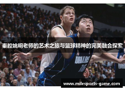 秦腔姚明老师的艺术之旅与篮球精神的完美融合探索