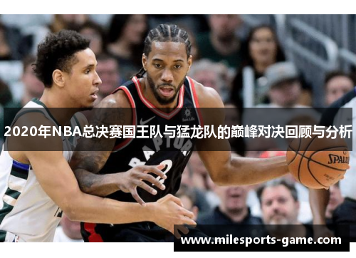 2020年NBA总决赛国王队与猛龙队的巅峰对决回顾与分析