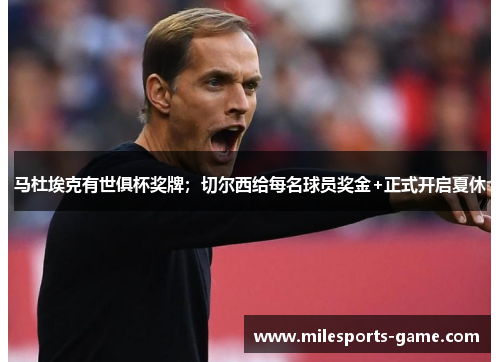 马杜埃克有世俱杯奖牌；切尔西给每名球员奖金+正式开启夏休