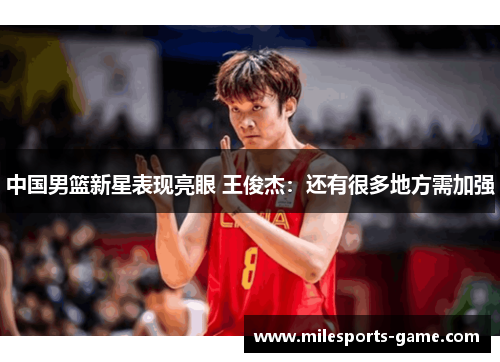 中国男篮新星表现亮眼 王俊杰：还有很多地方需加强