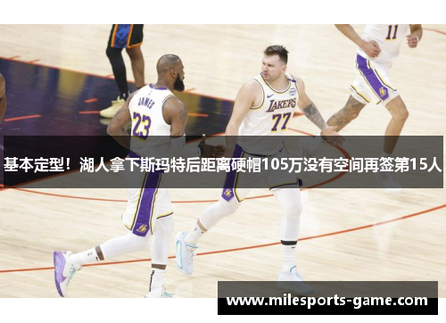 基本定型！湖人拿下斯玛特后距离硬帽105万没有空间再签第15人