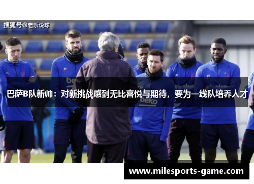 巴萨B队新帅：对新挑战感到无比喜悦与期待，要为一线队培养人才