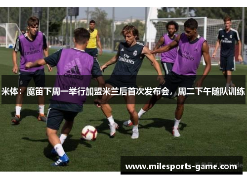 米体：魔笛下周一举行加盟米兰后首次发布会，周二下午随队训练