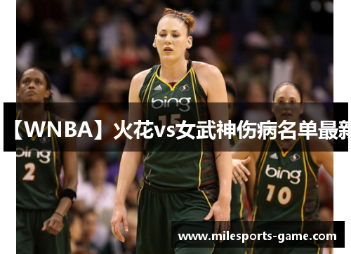 【WNBA】火花vs女武神伤病名单最新