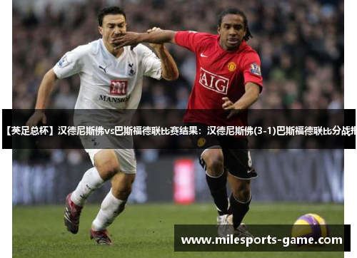 【英足总杯】汉德尼斯佛vs巴斯福德联比赛结果：汉德尼斯佛(3-1)巴斯福德联比分战报